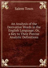 An Analysis of the Derivative Words in the English Language; Or, a Key to Their Precise Analytic Definitions