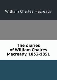 The diaries of William Chalres Macready, 1833-1851