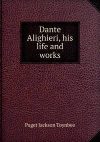 Dante Alighieri, his life and works