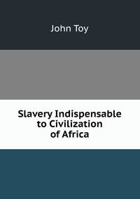 Slavery Indispensable to Civilization of Africa
