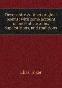 Devonshire &amp; other original poems: with some account of ancient customs, superstitions, and traditions