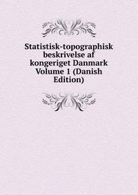 Statistisk-topographisk beskrivelse af kongeriget Danmark Volume 1 (Danish Edition)