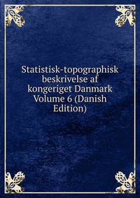 Statistisk-topographisk beskrivelse af kongeriget Danmark Volume 6 (Danish Edition)