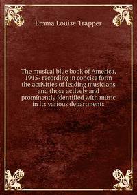 The musical blue book of America, 1915- recording in concise form the activities of leading musicians and those actively and prominently identified with music in its various departments