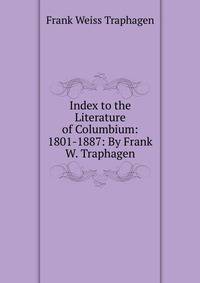 Index to the Literature of Columbium: 1801-1887: By Frank W. Traphagen.