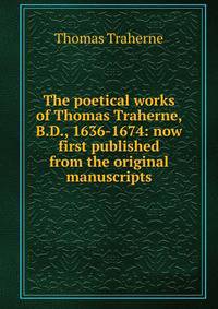 The poetical works of Thomas Traherne, B.D., 1636-1674: now first published from the original manuscripts
