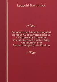 Fungi austriaci delectu singulari iconibus XL observationibusque = Oesterreichs Schwmme in einer Auswahl durch vierzig Abbildungen und Beobachtungen (Latin Edition)