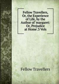 Fellow Travellers, Or, the Experience of Life, by the Author of 'margaret: Or, Prejudice at Home'.3 Vols