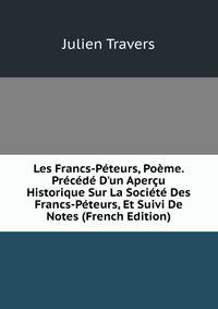 Les Francs-P?teurs, Po?me. Pr?c?d? D'un Aper?u Historique Sur La Soci?t? Des Francs-P?teurs, Et Suivi De Notes (French Edition)