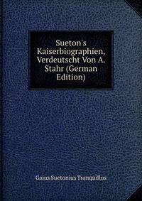 Sueton's Kaiserbiographien, Verdeutscht Von A. Stahr (German Edition)