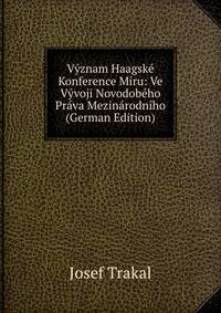 Vyznam Haagske Konference Miru: Ve Vyvoji Novodobeho Prava Mezinarodniho (German Edition)