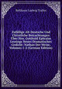 Zufallige Alt-Deutsche Und Christliche Betrachtungen Uber Hrn. Gotthold Ephraim Lessings Neues Dramatisches Gedicht: Nathan Der Weise, Volumes 1-2 (German Edition)
