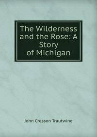 The Wilderness and the Rose: A Story of Michigan