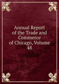 Annual Report of the Trade and Commerce of Chicago, Volume 48