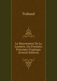 Le Mouvement De La Lumi?re, Ou Premi?rs Principes D'optique (French Edition)