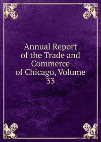 Annual Report of the Trade and Commerce of Chicago, Volume 33