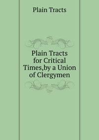 Plain Tracts for Critical Times,by a Union of Clergymen