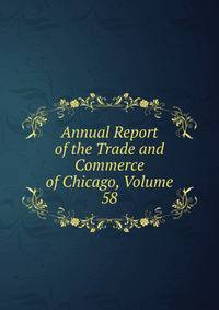 Annual Report of the Trade and Commerce of Chicago, Volume 58