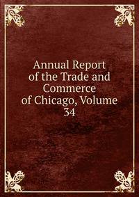 Annual Report of the Trade and Commerce of Chicago, Volume 34