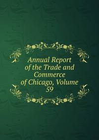 Annual Report of the Trade and Commerce of Chicago, Volume 59