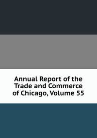 Annual Report of the Trade and Commerce of Chicago, Volume 55