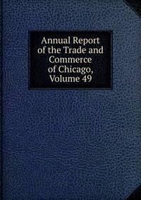 Annual Report of the Trade and Commerce of Chicago, Volume 49