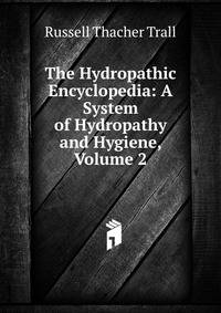 The Hydropathic Encyclopedia: A System of Hydropathy and Hygiene, Volume 2