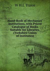 Hand-Book of Mechanics' Institutions, with Priced Catalogue of Books Suitable for Libraries. (Yorkshire Union of Institutes).