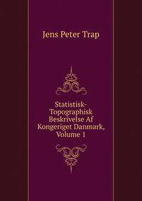 Statistisk-Topographisk Beskrivelse Af Kongeriget Danmark, Volume 1