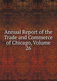 Annual Report of the Trade and Commerce of Chicago, Volume 26