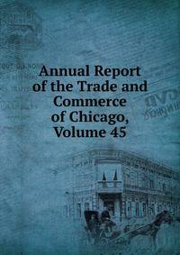 Annual Report of the Trade and Commerce of Chicago, Volume 45
