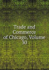 Trade and Commerce of Chicago, Volume 30