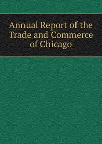 Annual Report of the Trade and Commerce of Chicago