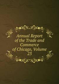 Annual Report of the Trade and Commerce of Chicago, Volume 23