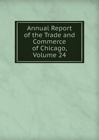 Annual Report of the Trade and Commerce of Chicago, Volume 24