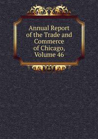 Annual Report of the Trade and Commerce of Chicago, Volume 46