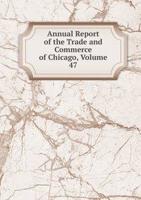 Annual Report of the Trade and Commerce of Chicago, Volume 47