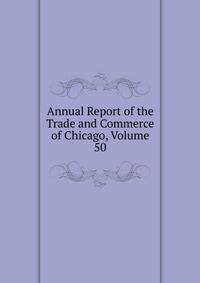 Annual Report of the Trade and Commerce of Chicago, Volume 50