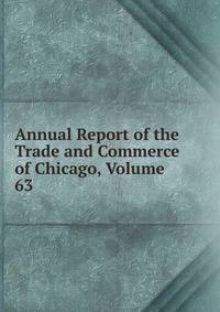 Annual Report of the Trade and Commerce of Chicago, Volume 63