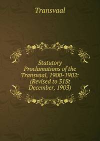 Statutory Proclamations of the Transvaal, 1900-1902: (Revised to 31St December, 1903).