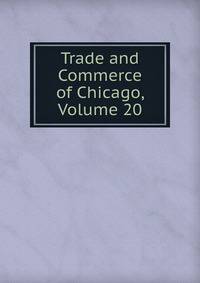 Trade and Commerce of Chicago, Volume 20