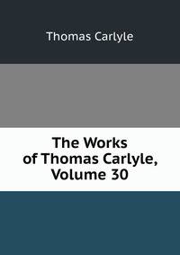 The Works of Thomas Carlyle, Volume 30