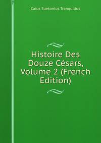 Histoire Des Douze Cesars, Volume 2 (French Edition)