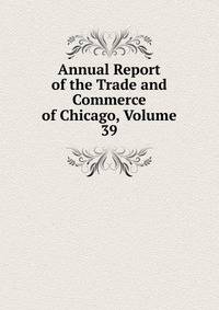 Annual Report of the Trade and Commerce of Chicago, Volume 39