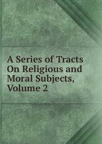A Series of Tracts On Religious and Moral Subjects, Volume 2