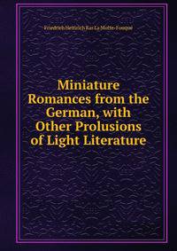 Miniature Romances from the German, with Other Prolusions of Light Literature