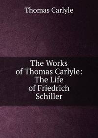 The Works of Thomas Carlyle: The Life of Friedrich Schiller