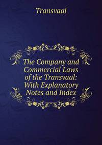 The Company and Commercial Laws of the Transvaal: With Explanatory Notes and Index