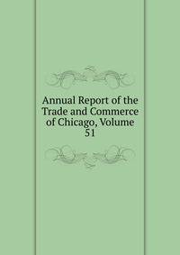 Annual Report of the Trade and Commerce of Chicago, Volume 51