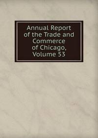 Annual Report of the Trade and Commerce of Chicago, Volume 53